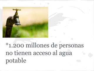 *1.200 millones de personas
no tienen acceso al agua
potable
 