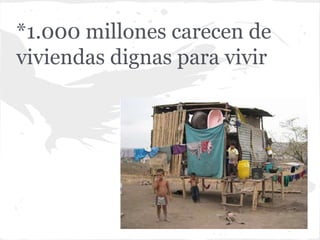 *1.000 millones carecen de
viviendas dignas para vivir
 