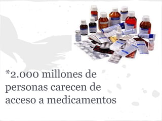 *2.000 millones de
personas carecen de
acceso a medicamentos
 