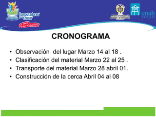 Observación  del lugar Marzo 14 al 18 . Clasificación del material Marzo 22 al 25 . Transporte del material Marzo 28 abril 01. Construcción de la cerca Abril 04 al 08 CRONOGRAMA 