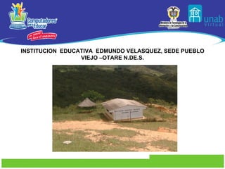 INSTITUCION  EDUCATIVA  EDMUNDO VELASQUEZ, SEDE PUEBLO VIEJO –OTARE N.DE.S. 