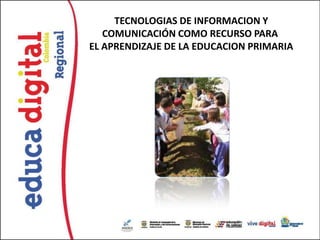 TECNOLOGIAS DE INFORMACION Y
   COMUNICACIÓN COMO RECURSO PARA
EL APRENDIZAJE DE LA EDUCACION PRIMARIA
 