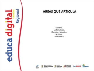 AREAS QUE ARTICULA



         Español.
       Matemáticas.
    Ciencias naturales.
         Artística.
       Informática.
 