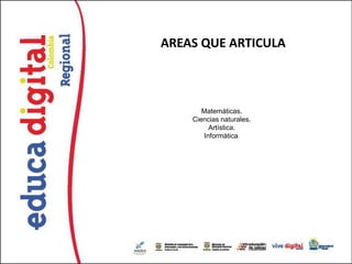 AREAS QUE ARTICULA



       Matemáticas.
    Ciencias naturales.
         Artística.
       Informática.
 