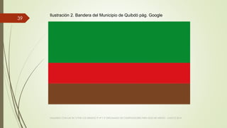 VIAJANDO CON LAS TIC´S POR LOS GRADOS 3° 4° Y 5° DIPLOMADO DE COMPUTADORES PARA EDUCAR ATRATO - CHOCÓ 2014
39
Ilustración 2. Bandera del Municipio de Quibdó pág. Google
 