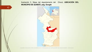 VIAJANDO CON LAS TIC´S POR LOS GRADOS 3° 4° Y 5° DIPLOMADO DE COMPUTADORES PARA EDUCAR ATRATO - CHOCÓ 2014
42
Ilustración 5. Mapa del departamento del Chocó, UBICACIÒN DEL
MUNICIPIO DE QUIBDÒ, pág. Google
 