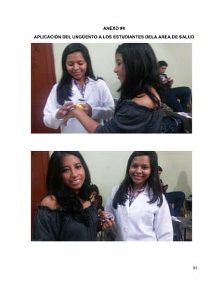 82 
ANEXO #4 
APLICACIÓN DEL UNGÜENTO A LOS ESTUDIANTES DELA AREA DE SALUD 
 