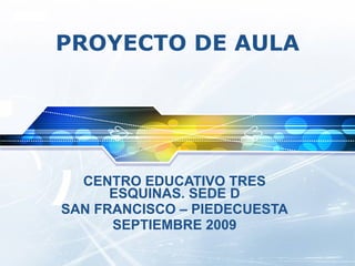 PROYECTO DE AULA CENTRO EDUCATIVO TRES ESQUINAS. SEDE D SAN FRANCISCO – PIEDECUESTA SEPTIEMBRE 2009 