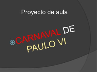 Proyecto de aula  CARNAVAL DE PAULO VI  