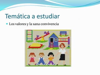 Temática a estudiar
 Los valores y la sana convivencia
 
