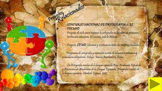 - CONCURSO NACIONAL DE ORTOGRAFIA de EL
TIEMPO
- Proyecto de aula para mejorar la ortografía en los niños de primaria
Institución educativa: El socorro, sede la Alsacia.
- Proyecto LEME (Lectura y escritura en todas las materias escolares)
- Programa de ortografía y expresión escrita de educación primaria y
secundaria obligatoria. Colegio María Auxiliadora. Béjar
- La Ortografía escolar de la lengua española Real Academia Española
y Asociación de Academias de la Lengua Española, Ortografía escolar de
la lengua española. Madrid: Espasa, 2013.
 