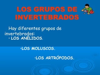 LOS GRUPOS DE
INVERTEBRADOS
Hay diferentes grupos de
invertebrados:
• LOS ANÉLIDOS.
•LOS MOLUSCOS.
•LOS ARTRÓPODOS.
 