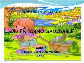 Nombre del proyecto de Aula: UN ENTORNO SALUDABLE Sede F Escuela Rural San Vicente. Oiba. 