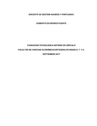DOCENTE DE GESTION NAVIERA Y PORTUARIA I
EDIBERTO GUTIERREZ PUENTE
FUNDACION TECNOLOGICA ANTONIO DE ARÉVALO
FACULTAD DE CIENCIAS ECONÓMICACARTAGENA DE INDIAS D. T. Y C.
SEPTIEMBRE-2017
 