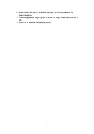 7
 Analizar la información obtenida a través de los instrumentos de
autoevaluación.
 Diseñar el plan de mejora para alcanzar un mejor nivel educativo de la
I.E.
 Elaborar el informe de autoevaluación.
 