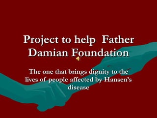Project to help  Father Damian Foundation The one that brings dignity to the lives of people affected by Hansen’s disease 