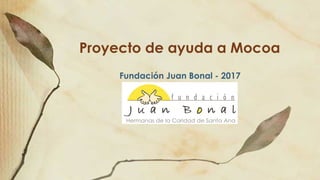 Proyecto de ayuda a Mocoa
Fundación Juan Bonal - 2017
 