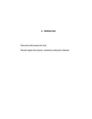 8. PRODUCTOS




*Estructura del proyecto de Aula.

*Revista digital del proyecto, mediante la aplicación Calameo.
 