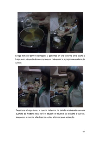 Luego de haber cernido la mezcla, la ponemos en una cacerola en la estufa a
fuego lento, después de que comience a calentarse le agregamos una taza de
azúcar.

Seguimos a fuego lento, la mezcla debemos de estarle revolviendo con una
cuchara de madera hasta que el azúcar se disuelva, ya disuelta el azúcar.
apagamos la mezcla y la dejamos enfriar a temperatura ambiente.

47

 