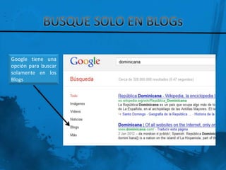 Google tiene una
opción para buscar
solamente en los
Blogs
 