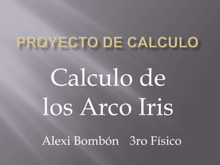 Proyecto de Calculo  Calculo de los Arco Iris  Alexi Bombón 	3ro Físico  
