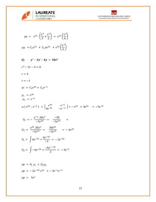 17
𝑦𝑝 = 𝑒2𝑥 (
𝑥3
3
+
𝑥3
2
) = 𝑒2𝑥 (
𝑥3
6
)
𝑦𝑔 = 𝐶1 𝑒2𝑥 + 𝐶2 𝑥𝑒2𝑥 + 𝑒2𝑥 (
𝑥3
6
)
6) 𝒚” – 𝟑𝒚’ – 𝟒𝒚 = 𝟑𝟎𝒆 𝒙
𝑟2 − 3𝑟 − 4 = 0
𝑟 = 4
𝑟 = −1
𝑦𝑐 = 𝐶1 𝑒4𝑥 + 𝐶2 𝑒−𝑥
𝑦1 = 𝑒4𝑥
𝑦2 = 𝑒−𝑥
𝜔 ( 𝑒4𝑥 ; 𝑒−𝑥 ) = | 𝑒4𝑥 𝑒−𝑥
4𝑒 4𝑥 −𝑒 −𝑥 | = − e3𝑥 + 4e3𝑥 = −5e 3𝑥
𝑈1´ = −
𝑒−𝑥.30𝑒 𝑥
−5𝑒3𝑥 =
−30
−5𝑒3𝑥 =
𝑈2´ =
𝑒4𝑥.30𝑒 𝑥
−5𝑒3𝑥 =
30e5𝑥
−5𝑒3𝑥 = − 6𝑒2𝑥
𝑈1 = ∫6e−3𝑥 =
6𝑒−3𝑥
−3
= − 2e−3x
𝑈2 = ∫−6e−2x =
−6𝑒−−2x
2
= − 3e−x
𝑦𝑝 = 𝑈1 𝑦1 + 𝑈2 𝑦2
𝑦𝑝 = − 2𝑒−3𝑥 𝑒4𝑥 + − 3𝑒−𝑥 𝑒−𝑥
𝑦𝑝 = 5𝑒 𝑥
 