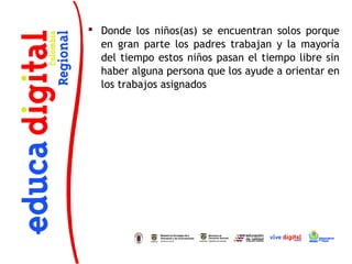  Donde los niños(as) se encuentran solos porque
  en gran parte los padres trabajan y la mayoría
  del tiempo estos niños pasan el tiempo libre sin
  haber alguna persona que los ayude a orientar en
  los trabajos asignados
 