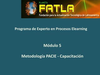 Programa de Experto en Procesos Elearning
Módulo 5
Metodología PACIE - Capacitación
 