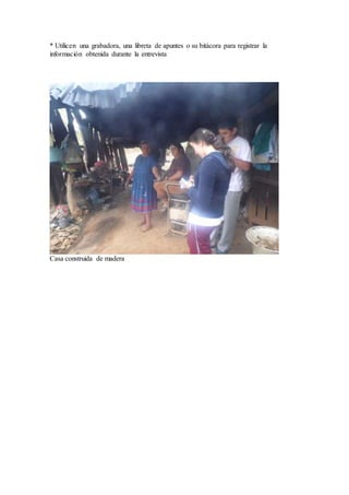 * Utilicen una grabadora, una libreta de apuntes o su bitácora para registrar la 
información obtenida durante la entrevista 
Casa construida de madera 
 