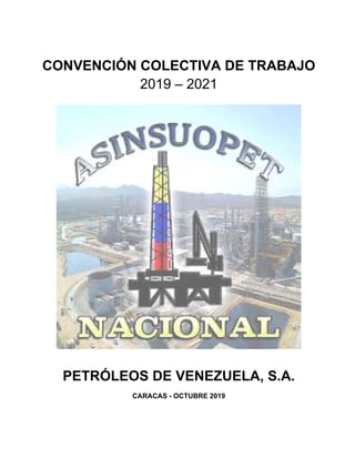  
 
 
CONVENCIÓN COLECTIVA DE TRABAJO
2019 – 2021
PETRÓLEOS DE VENEZUELA, S.A.
CARACAS - OCTUBRE 2019
 