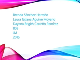 Brenda Sánchez Herreño
Laura Tatiana Aguirre Moyano
Dayana Brigith Carreño Ramírez
803
JM
2016
 