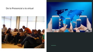 De lo Presencial a lo virtual
 