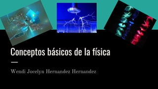 Conceptos básicos de la física
Wendi Jocelyn Hernandez Hernandez
 