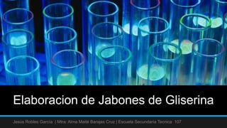 Elaboracion de Jabones de Gliserina
Jesús Robles García | Mtra: Alma Maité Barajas Cruz | Escuela Secundaría Tecnica 107
 