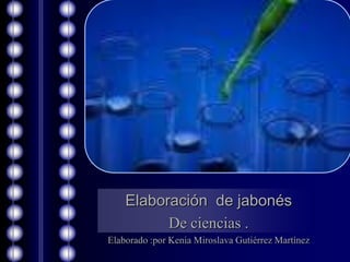 Elaboración de jabonés
          De ciencias .
Elaborado :por Kenia Miroslava Gutiérrez Martínez
 