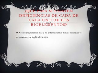 ¿ QU É PA S A S I E X I S T E N
D E F I C I E N C I A S D E C A DA D E
C A DA U N O D E L O S
BIOELEMENTOS?
 Nos con tajearíamos mas y no enfermaríamos porque necesitamos
los nutrientes de los bioelementos

 