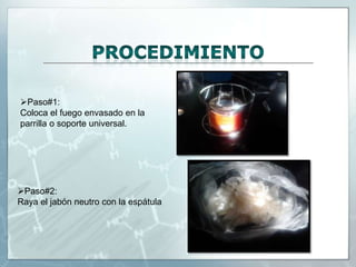 Paso#1:
Coloca el fuego envasado en la
parrilla o soporte universal.

Paso#2:
Raya el jabón neutro con la espátula

 