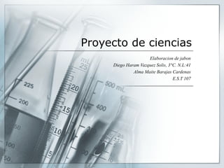 Proyecto de ciencias
Elaboracion de jabon
Diego Haram Vazquez Solis, 3°C. N.L:41
Alma Maite Barajas Cardenas
E.S.T 107

 