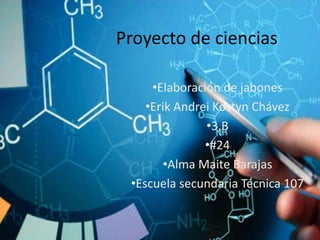Proyecto de ciencias
•Elaboración de jabones
•Erik Andrei Kostyn Chávez
•3,B
•#24
•Alma Maite Barajas
•Escuela secundaria Técnica 107
 