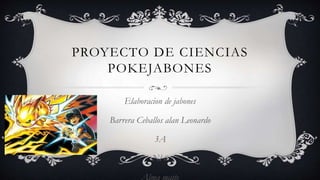 PROYECTO DE CIENCIAS
POKEJABONES
Elaboracion de jabones
Barrera Ceballos alan Leonardo
3A
Nl 6
Alma maite
 