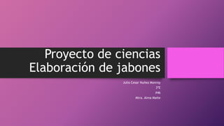 Proyecto de ciencias
Elaboración de jabones
Julio Cesar Nuñez Monroy
3ºE
#46
Mtra. Alma Maite
 