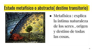 Estado metafísico o abstracto( destino transitorio)
● Metafísica : explica
la íntima naturaleza
de los seres , origen
y destino de todas
las cosas.
16
 