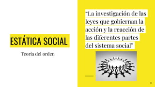 ESTÁTICA SOCIAL
23
Teoría del orden
“La investigación de las
leyes que gobiernan la
acción y la reacción de
las diferentes partes
del sistema social”
 