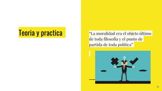 Teoria y practica
25
“La moralidad era el objeto último
de toda filosofía y el punto de
partida de toda política”
 