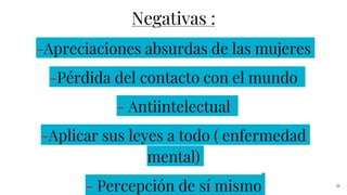 Negativas :
-Apreciaciones absurdas de las mujeres
-Pérdida del contacto con el mundo
- Antiintelectual
-Aplicar sus leyes a todo ( enfermedad
mental)
- Percepción de sí mismo 31
 