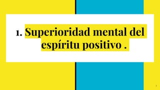 1. Superioridad mental del
espíritu positivo .
7
 