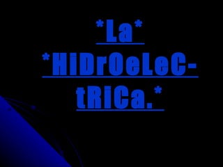 *La* *HiDrOeLeC-tRiCa.* 