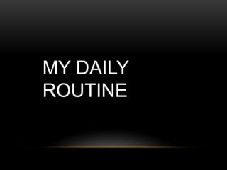 MY DAILY
ROUTINE
 