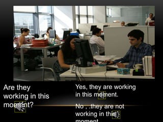 Are they
working in this
moment?
Yes, they are working
in this moment.
No , .they are not
working in this
 