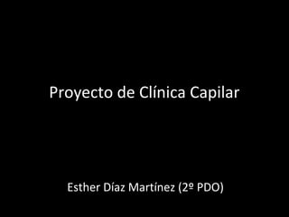 Proyecto de Clínica Capilar
Esther Díaz Martínez (2º PDO)
 
